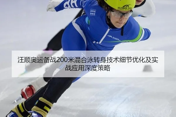 汪顺奥运备战200米混合泳转身技术细节优化及实战应用深度策略